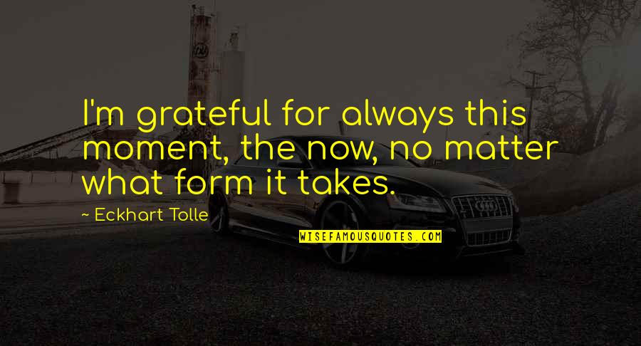 Be Grateful No Matter What Quotes By Eckhart Tolle: I'm grateful for always this moment, the now,