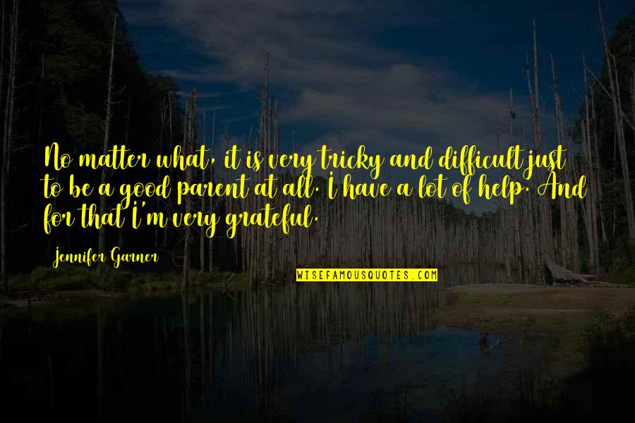 Be Grateful No Matter What Quotes By Jennifer Garner: No matter what, it is very tricky and