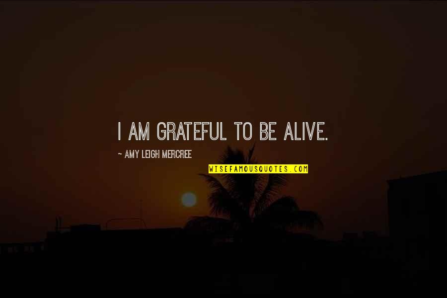 Be Grateful Quotes By Amy Leigh Mercree: I am grateful to be alive.