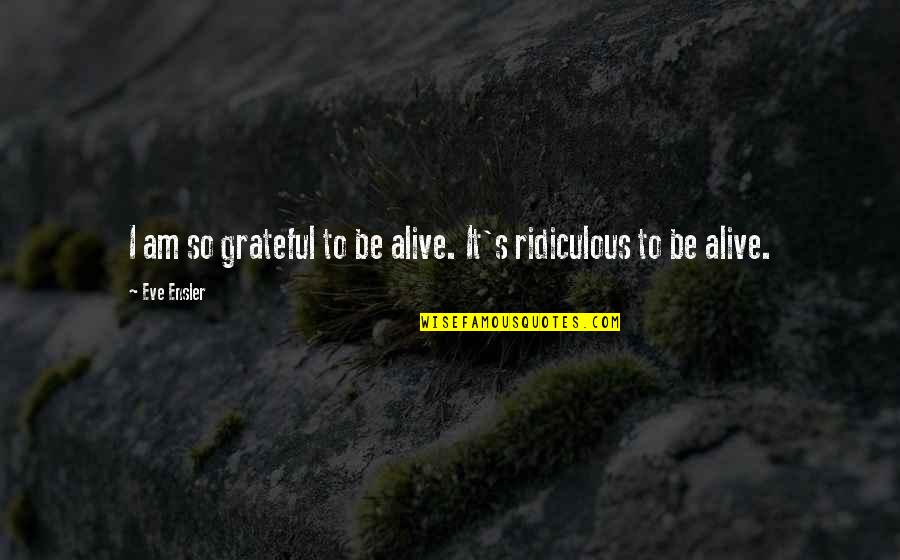 Be Grateful Quotes By Eve Ensler: I am so grateful to be alive. It's
