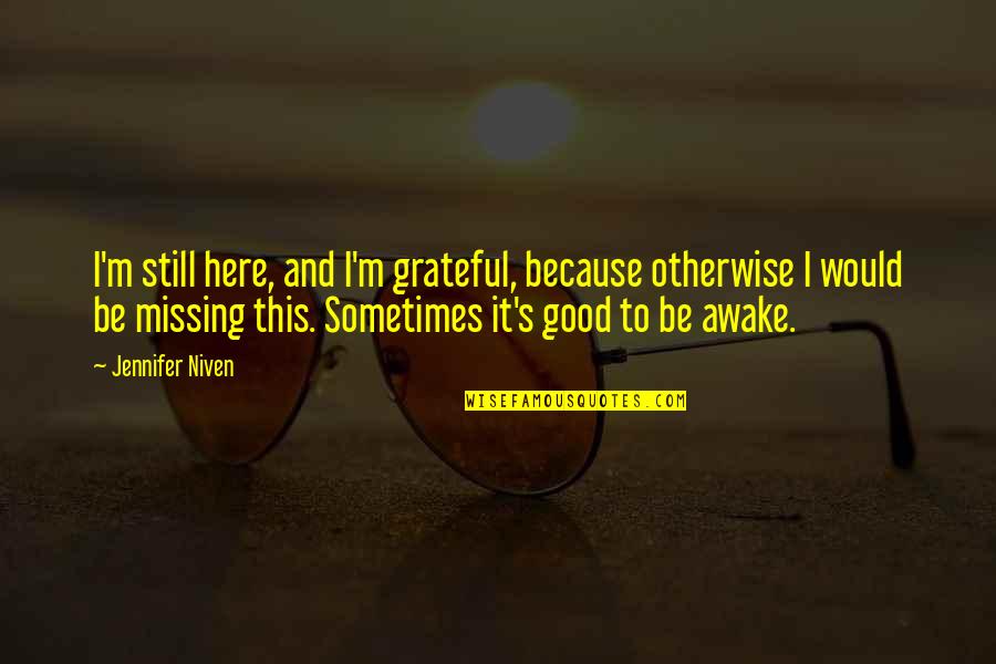 Be Grateful Quotes By Jennifer Niven: I'm still here, and I'm grateful, because otherwise Be Grateful Quotes By Jennifer Niven: I'm still here, and I'm grateful, because otherwise