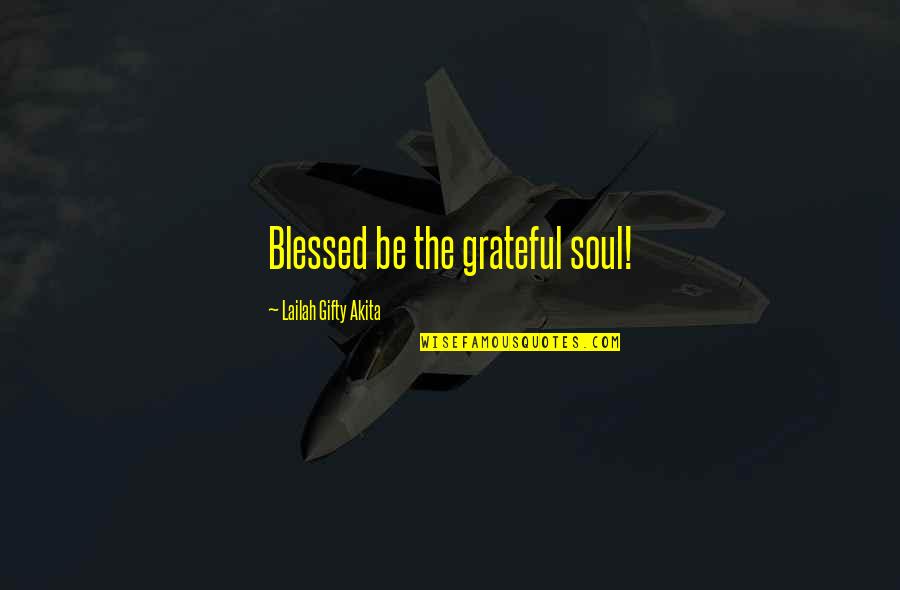 Be Grateful Quotes By Lailah Gifty Akita: Blessed be the grateful soul!