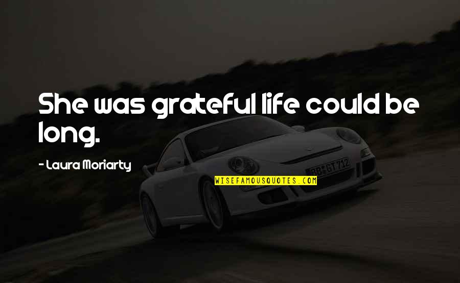 Be Grateful Quotes By Laura Moriarty: She was grateful life could be long.