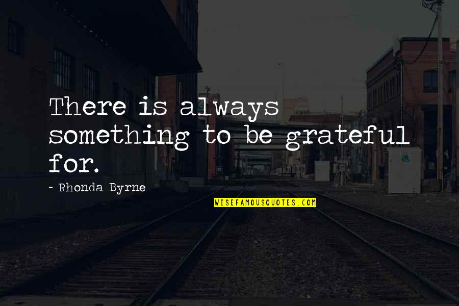 Be Grateful Quotes By Rhonda Byrne: There is always something to be grateful for.