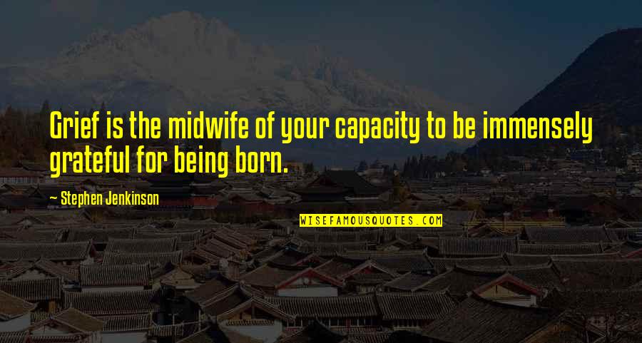 Be Grateful Quotes By Stephen Jenkinson: Grief is the midwife of your capacity to