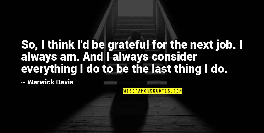 Be Grateful Quotes By Warwick Davis: So, I think I'd be grateful for the Be Grateful Quotes By Warwick Davis: So, I think I'd be grateful for the