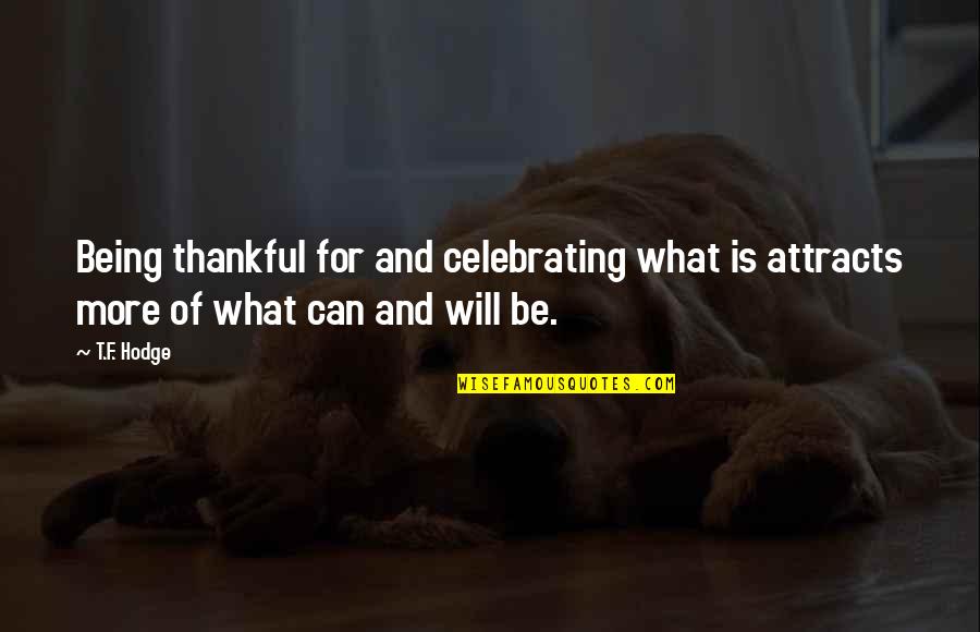 Be Grateful Thankful Quotes By T.F. Hodge: Being thankful for and celebrating what is attracts