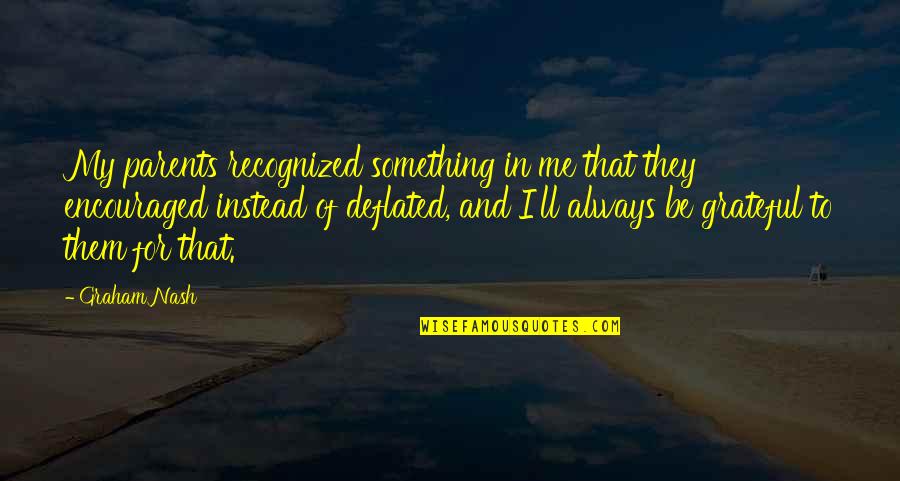Be Grateful To Your Parents Quotes By Graham Nash: My parents recognized something in me that they Be Grateful To Your Parents Quotes By Graham Nash: My parents recognized something in me that they