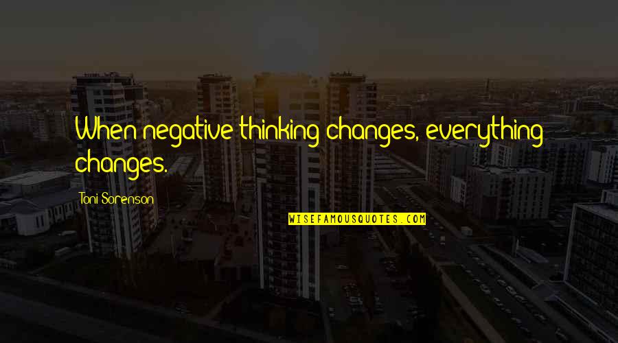 Be Grateful To Your Parents Quotes By Toni Sorenson: When negative thinking changes, everything changes. Be Grateful To Your Parents Quotes By Toni Sorenson: When negative thinking changes, everything changes.