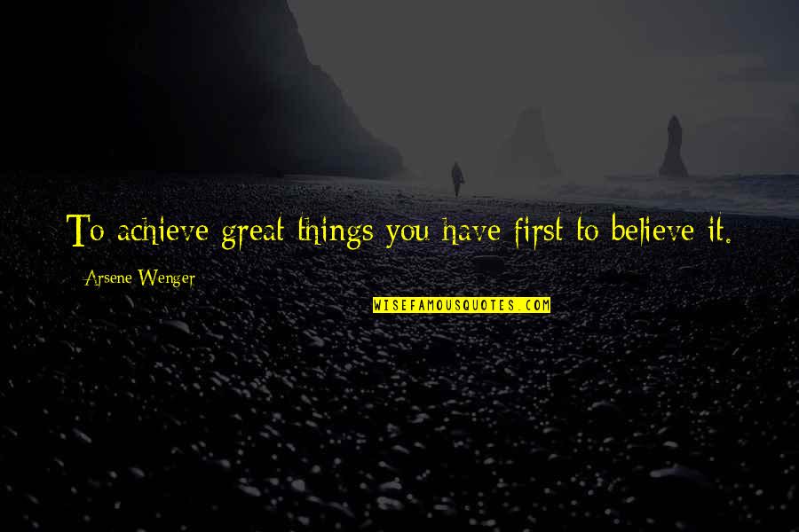 Be Great Motivational Quotes By Arsene Wenger: To achieve great things you have first to