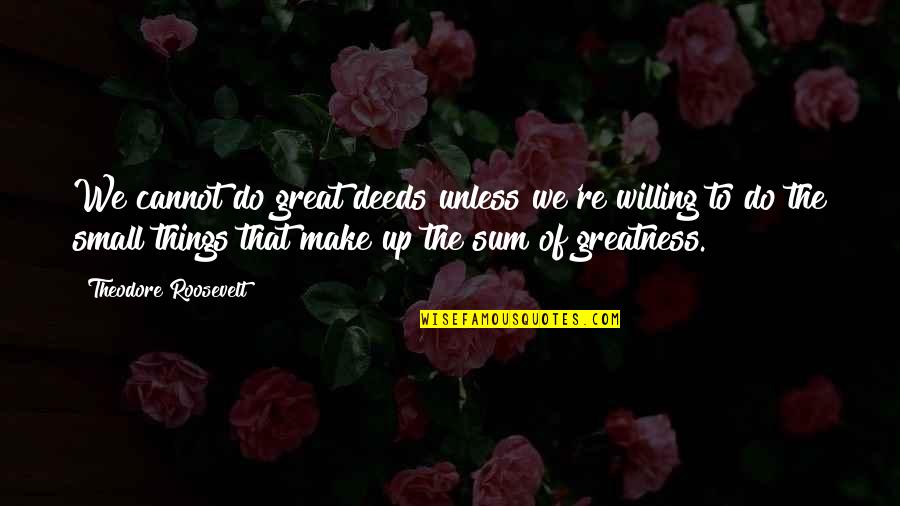 Be Great Motivational Quotes By Theodore Roosevelt: We cannot do great deeds unless we're willing