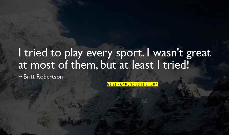 Be Great Sports Quotes By Britt Robertson: I tried to play every sport. I wasn't