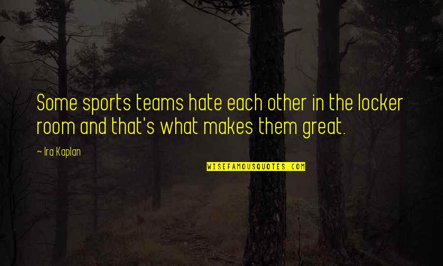 Be Great Sports Quotes By Ira Kaplan: Some sports teams hate each other in the