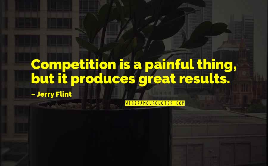 Be Great Sports Quotes By Jerry Flint: Competition is a painful thing, but it produces