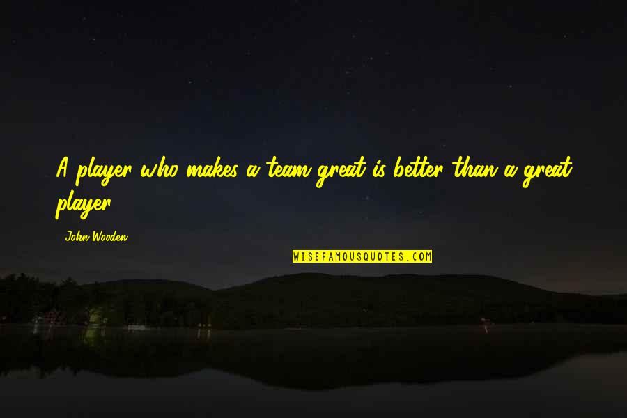 Be Great Sports Quotes By John Wooden: A player who makes a team great is