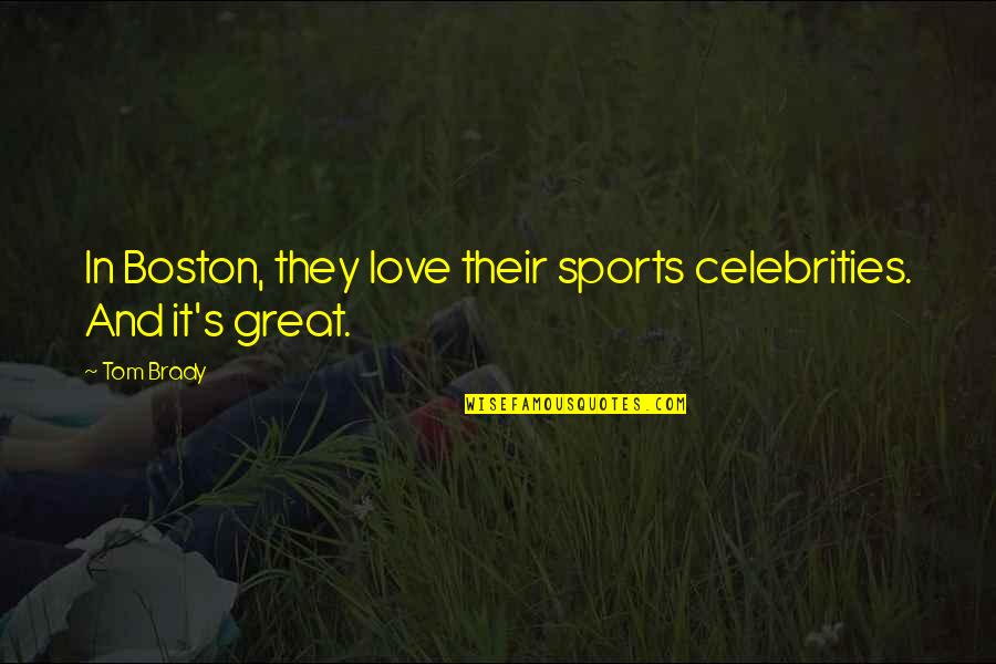 Be Great Sports Quotes By Tom Brady: In Boston, they love their sports celebrities. And