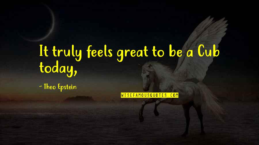 Be Great Today Quotes By Theo Epstein: It truly feels great to be a Cub
