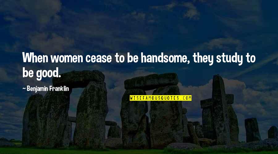 Be Handsome Quotes By Benjamin Franklin: When women cease to be handsome, they study Be Handsome Quotes By Benjamin Franklin: When women cease to be handsome, they study