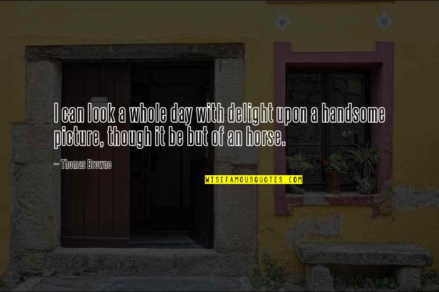 Be Handsome Quotes By Thomas Browne: I can look a whole day with delight Be Handsome Quotes By Thomas Browne: I can look a whole day with delight
