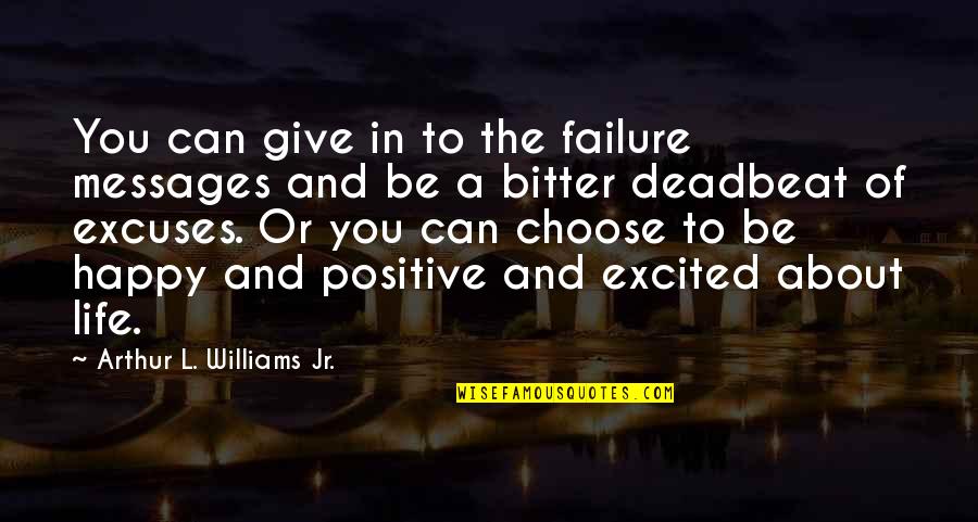 Be Happy About Life Quotes By Arthur L. Williams Jr.: You can give in to the failure messages Be Happy About Life Quotes By Arthur L. Williams Jr.: You can give in to the failure messages
