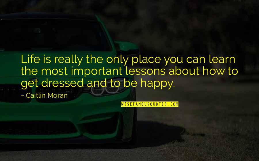 Be Happy About Life Quotes By Caitlin Moran: Life is really the only place you can