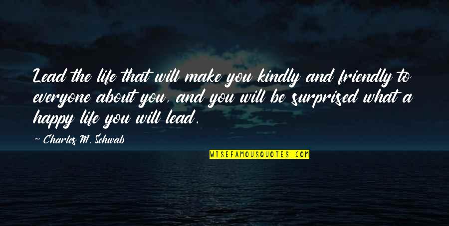 Be Happy About Life Quotes By Charles M. Schwab: Lead the life that will make you kindly