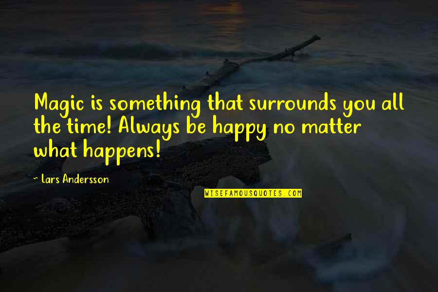 Be Happy All The Time Quotes By Lars Andersson: Magic is something that surrounds you all the Be Happy All The Time Quotes By Lars Andersson: Magic is something that surrounds you all the