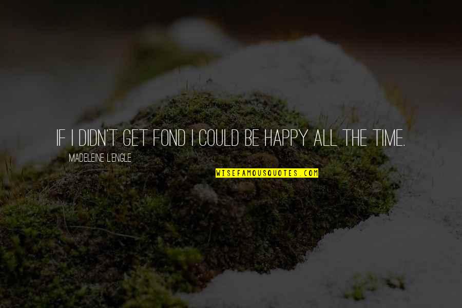 Be Happy All The Time Quotes By Madeleine L'Engle: If I didn't get fond I could be