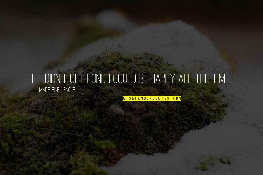 Be Happy All The Time Quotes By Madeleine L'Engle: If I didn't get fond I could be Be Happy All The Time Quotes By Madeleine L'Engle: If I didn't get fond I could be