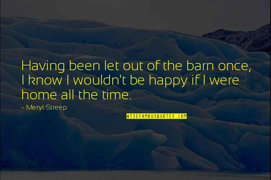 Be Happy All The Time Quotes By Meryl Streep: Having been let out of the barn once, Be Happy All The Time Quotes By Meryl Streep: Having been let out of the barn once,