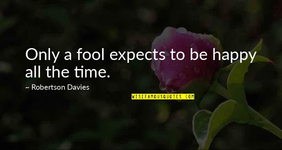 Be Happy All The Time Quotes By Robertson Davies: Only a fool expects to be happy all Be Happy All The Time Quotes By Robertson Davies: Only a fool expects to be happy all