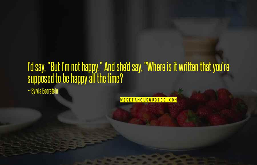 Be Happy All The Time Quotes By Sylvia Boorstein: I'd say, "But I'm not happy." And she'd
