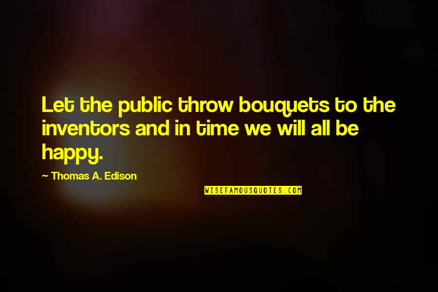 Be Happy All The Time Quotes By Thomas A. Edison: Let the public throw bouquets to the inventors