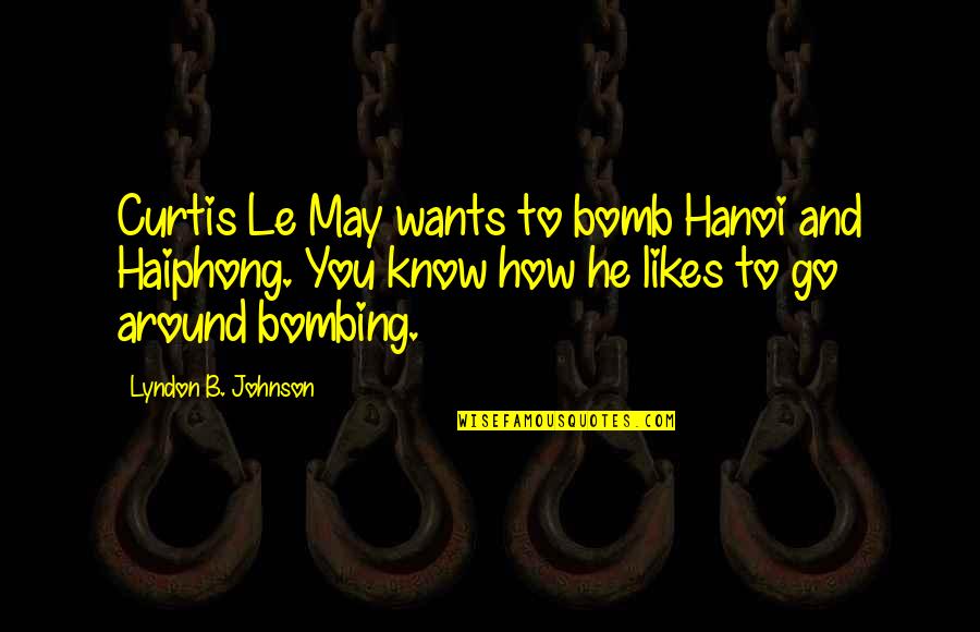 Be Happy Always Friends Quotes By Lyndon B. Johnson: Curtis Le May wants to bomb Hanoi and