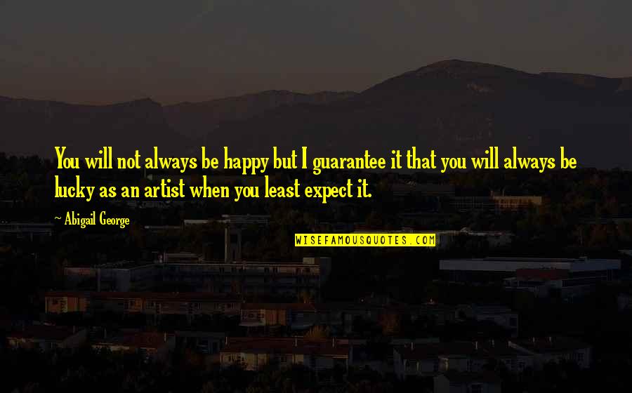 Be Happy Always Quotes By Abigail George: You will not always be happy but I Be Happy Always Quotes By Abigail George: You will not always be happy but I