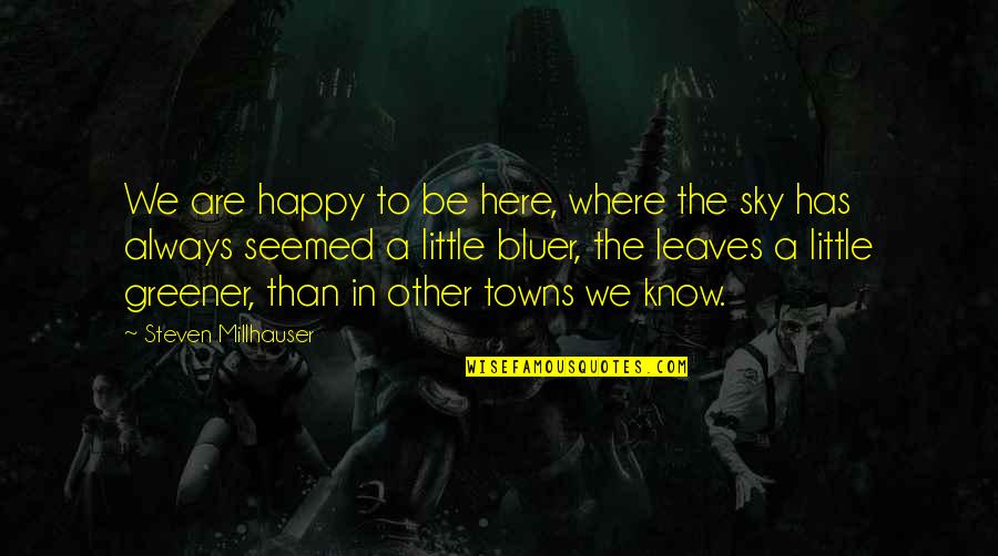 Be Happy Always Quotes By Steven Millhauser: We are happy to be here, where the Be Happy Always Quotes By Steven Millhauser: We are happy to be here, where the