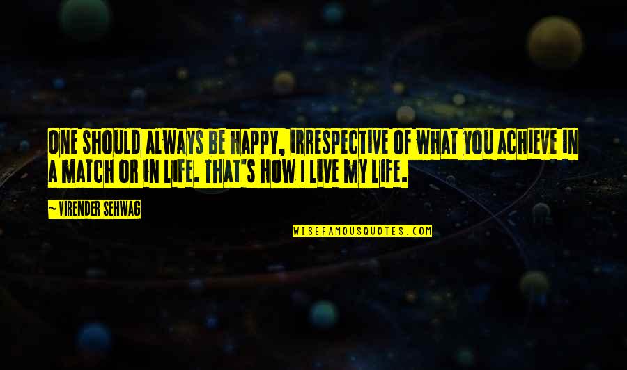 Be Happy Always Quotes By Virender Sehwag: One should always be happy, irrespective of what Be Happy Always Quotes By Virender Sehwag: One should always be happy, irrespective of what