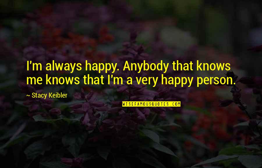 Be Happy Always Without Me Quotes By Stacy Keibler: I'm always happy. Anybody that knows me knows
