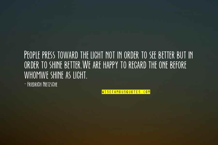 Be Happy And Shine Quotes By Friedrich Nietzsche: People press toward the light not in order Be Happy And Shine Quotes By Friedrich Nietzsche: People press toward the light not in order