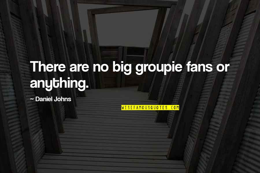 Be Happy Bitches Hate That Quotes By Daniel Johns: There are no big groupie fans or anything. Be Happy Bitches Hate That Quotes By Daniel Johns: There are no big groupie fans or anything.