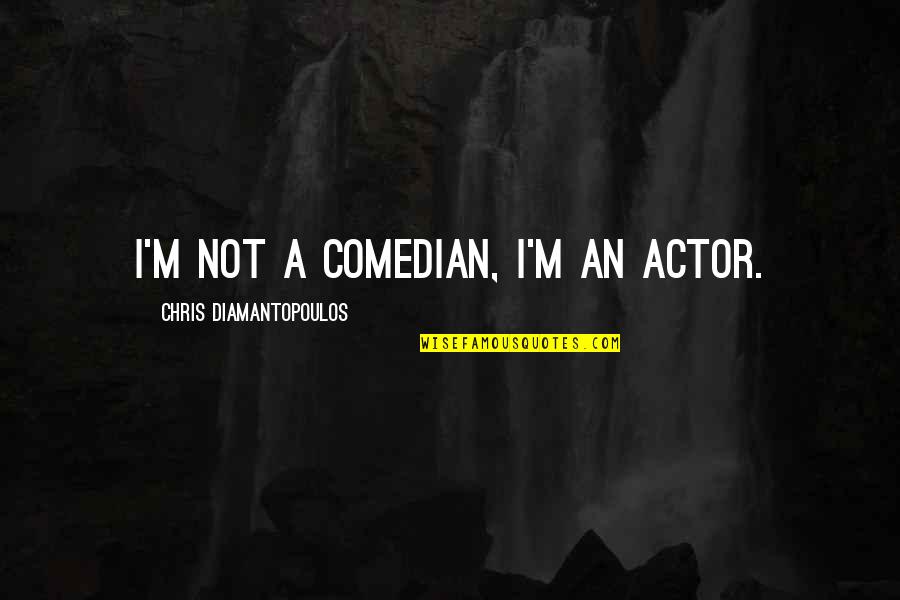 Be Happy Buddha Quotes By Chris Diamantopoulos: I'm not a comedian, I'm an actor. Be Happy Buddha Quotes By Chris Diamantopoulos: I'm not a comedian, I'm an actor.