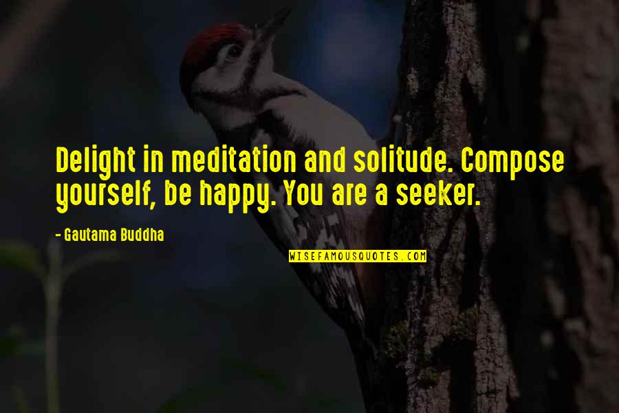 Be Happy Buddha Quotes By Gautama Buddha: Delight in meditation and solitude. Compose yourself, be