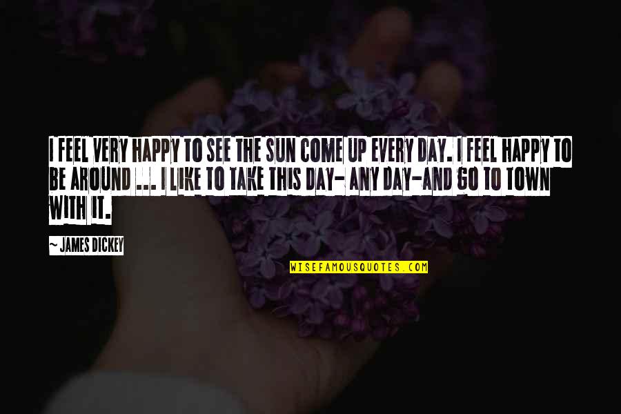 Be Happy Day Quotes By James Dickey: I feel very happy to see the sun Be Happy Day Quotes By James Dickey: I feel very happy to see the sun
