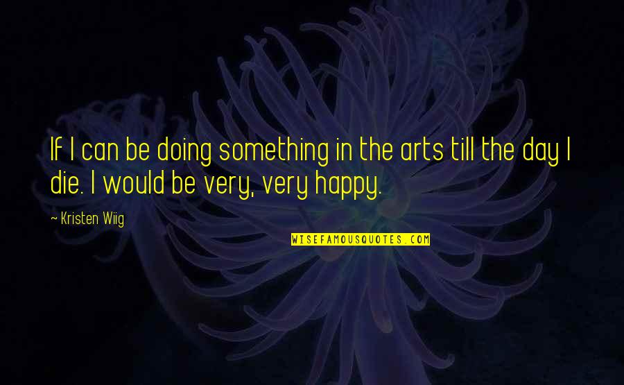 Be Happy Day Quotes By Kristen Wiig: If I can be doing something in the Be Happy Day Quotes By Kristen Wiig: If I can be doing something in the
