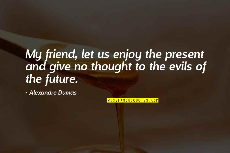 Be Happy Enjoy Your Life Quotes By Alexandre Dumas: My friend, let us enjoy the present and Be Happy Enjoy Your Life Quotes By Alexandre Dumas: My friend, let us enjoy the present and
