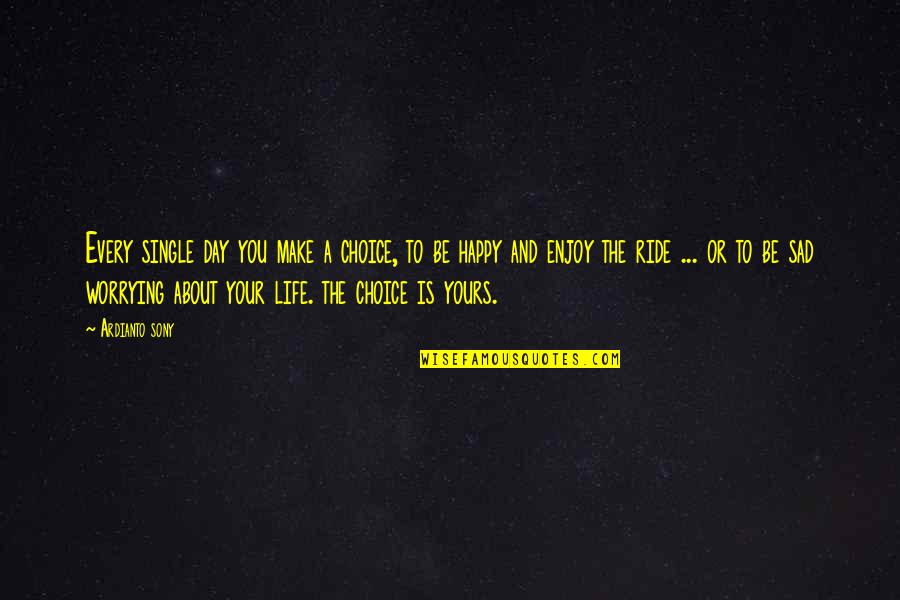 Be Happy Enjoy Your Life Quotes By Ardianto Sony: Every single day you make a choice, to Be Happy Enjoy Your Life Quotes By Ardianto Sony: Every single day you make a choice, to