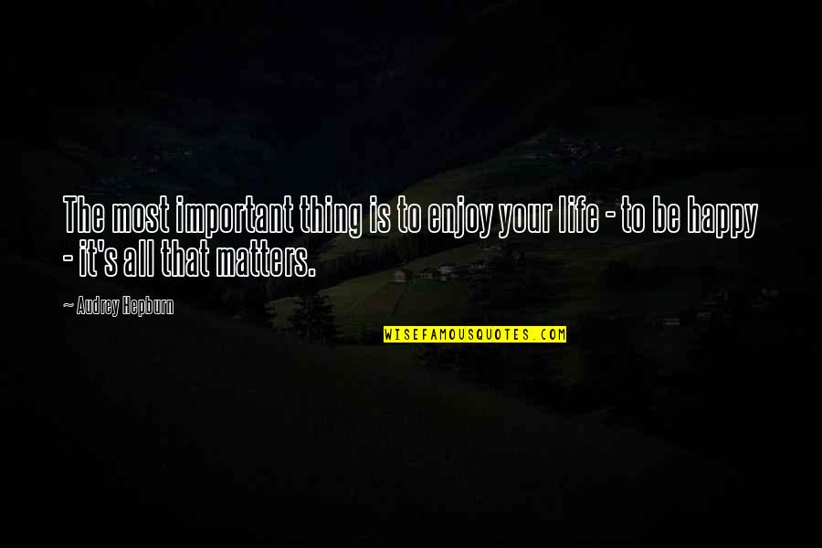 Be Happy Enjoy Your Life Quotes By Audrey Hepburn: The most important thing is to enjoy your