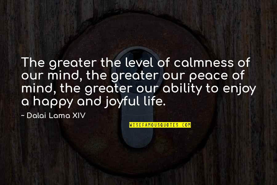 Be Happy Enjoy Your Life Quotes By Dalai Lama XIV: The greater the level of calmness of our Be Happy Enjoy Your Life Quotes By Dalai Lama XIV: The greater the level of calmness of our