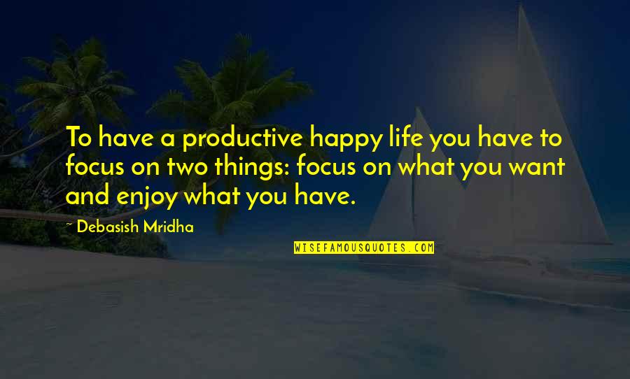 Be Happy Enjoy Your Life Quotes By Debasish Mridha: To have a productive happy life you have Be Happy Enjoy Your Life Quotes By Debasish Mridha: To have a productive happy life you have