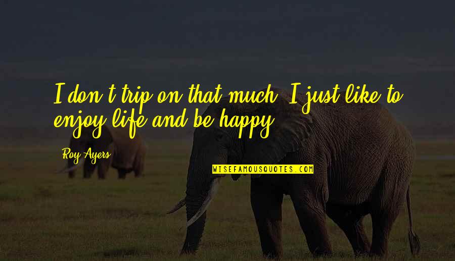 Be Happy Enjoy Your Life Quotes By Roy Ayers: I don't trip on that much. I just
